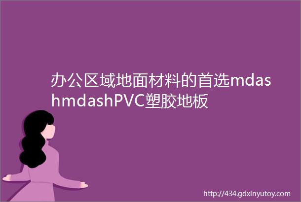 办公区域地面材料的首选mdashmdashPVC塑胶地板