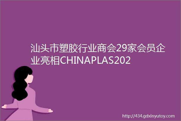 汕头市塑胶行业商会29家会员企业亮相CHINAPLAS2024国际橡塑展