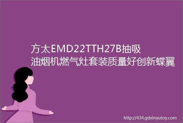 方太EMD22TTH27B抽吸油烟机燃气灶套装质量好创新蝶翼云板