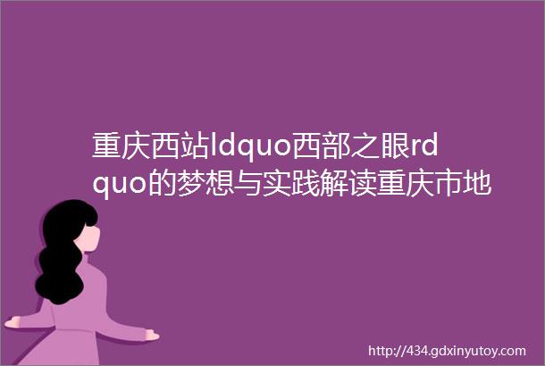 重庆西站ldquo西部之眼rdquo的梦想与实践解读重庆市地产集团西投公司建设公益项目的市场化探索