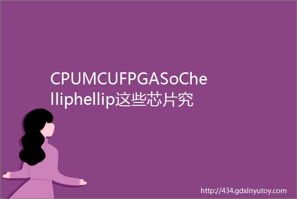 CPUMCUFPGASoChelliphellip这些芯片究竟是啥