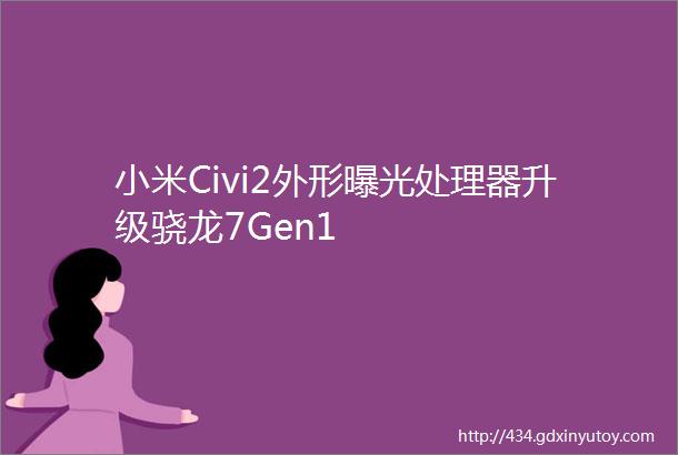 小米Civi2外形曝光处理器升级骁龙7Gen1