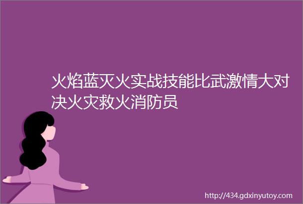 火焰蓝灭火实战技能比武激情大对决火灾救火消防员