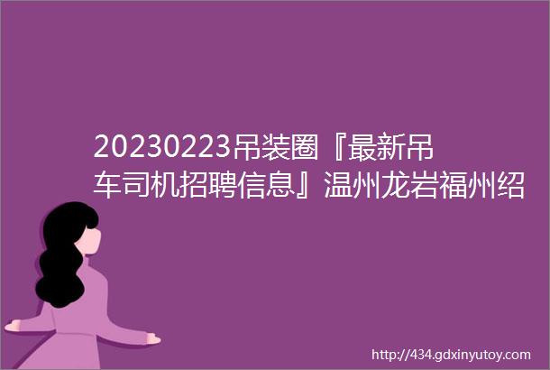 20230223吊装圈『最新吊车司机招聘信息』温州龙岩福州绍兴泉州台州招汽车吊履带吊司机扫码免费查看车主电话