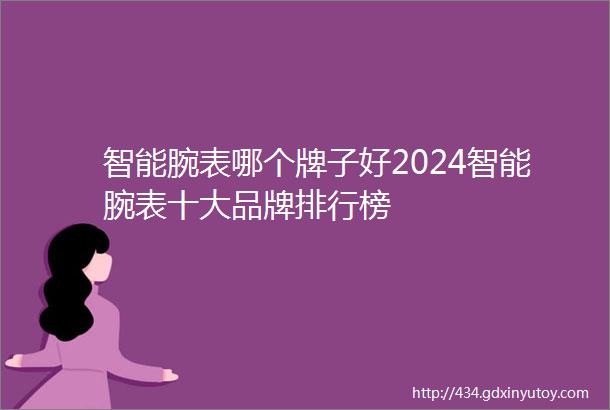 智能腕表哪个牌子好2024智能腕表十大品牌排行榜