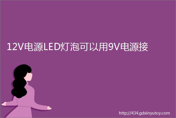 12V电源LED灯泡可以用9V电源接