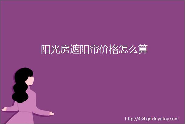 阳光房遮阳帘价格怎么算