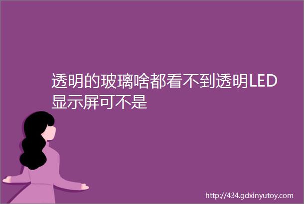 透明的玻璃啥都看不到透明LED显示屏可不是