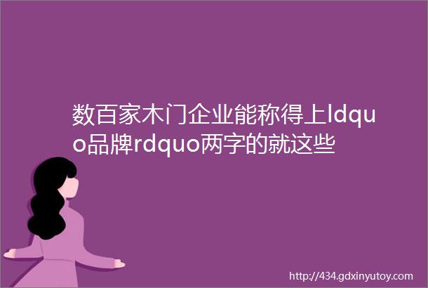 数百家木门企业能称得上ldquo品牌rdquo两字的就这些