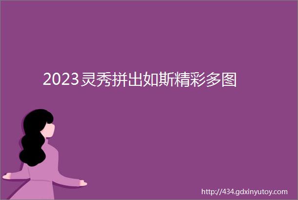 2023灵秀拼出如斯精彩多图