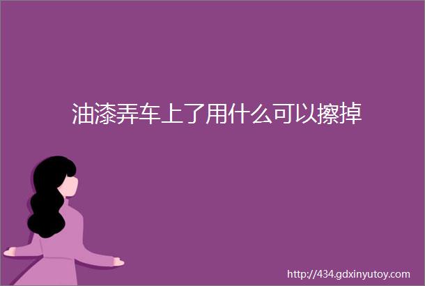 油漆弄车上了用什么可以擦掉