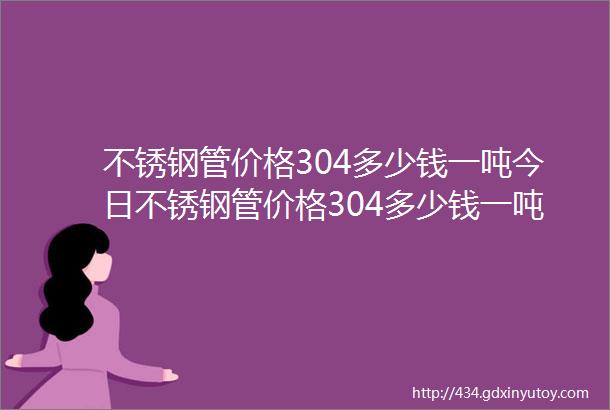 不锈钢管价格304多少钱一吨今日不锈钢管价格304多少钱一吨阳台