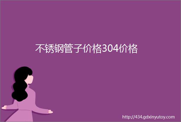 不锈钢管子价格304价格