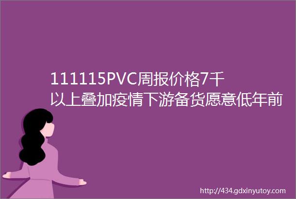 111115PVC周报价格7千以上叠加疫情下游备货愿意低年前偏弱但短期难再大跌