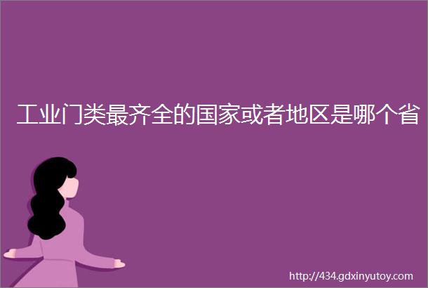 工业门类最齐全的国家或者地区是哪个省