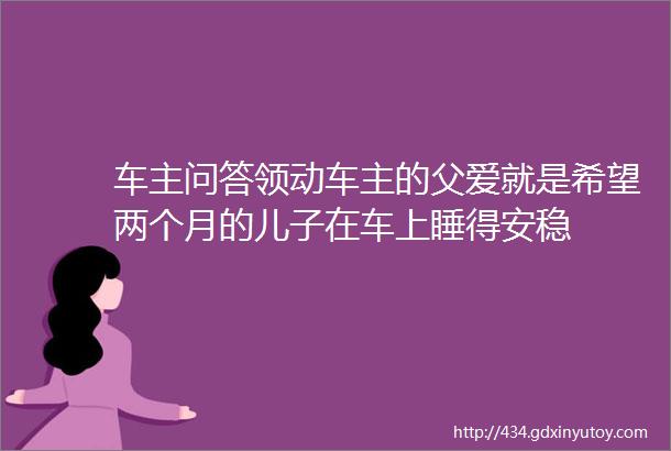 车主问答领动车主的父爱就是希望两个月的儿子在车上睡得安稳