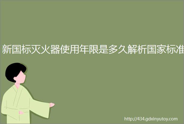 新国标灭火器使用年限是多久解析国家标准