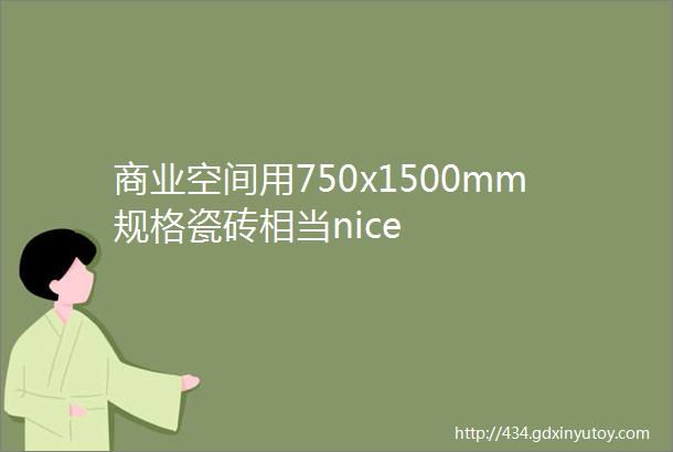 商业空间用750x1500mm规格瓷砖相当nice