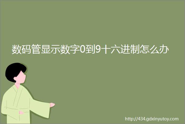 数码管显示数字0到9十六进制怎么办