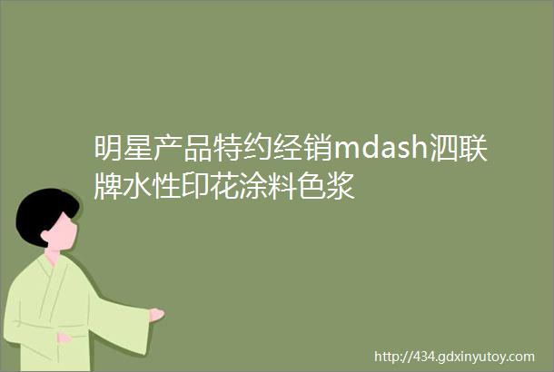 明星产品特约经销mdash泗联牌水性印花涂料色浆