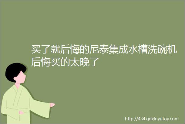 买了就后悔的尼泰集成水槽洗碗机后悔买的太晚了