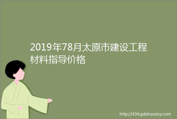 2019年78月太原市建设工程材料指导价格