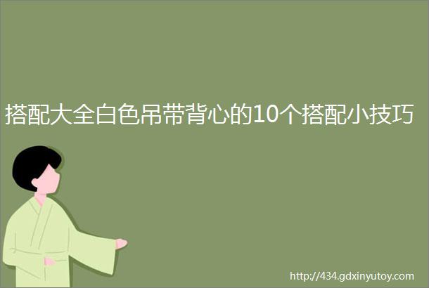 搭配大全白色吊带背心的10个搭配小技巧