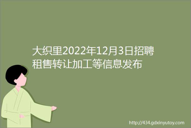 大织里2022年12月3日招聘租售转让加工等信息发布