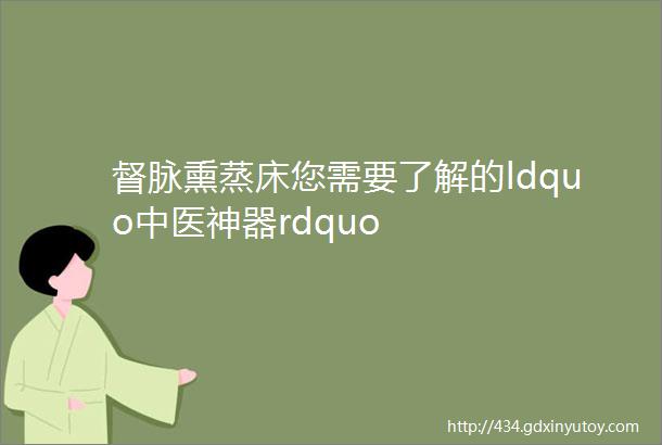 督脉熏蒸床您需要了解的ldquo中医神器rdquo