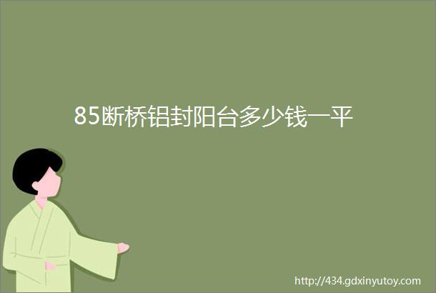 85断桥铝封阳台多少钱一平