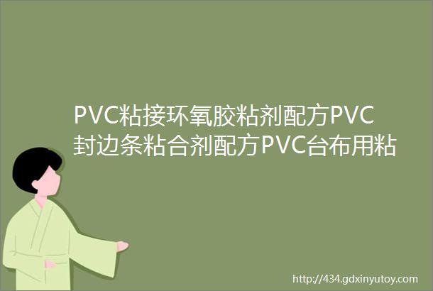 PVC粘接环氧胶粘剂配方PVC封边条粘合剂配方PVC台布用粘合剂配方