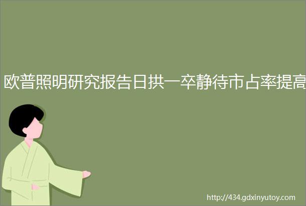 欧普照明研究报告日拱一卒静待市占率提高