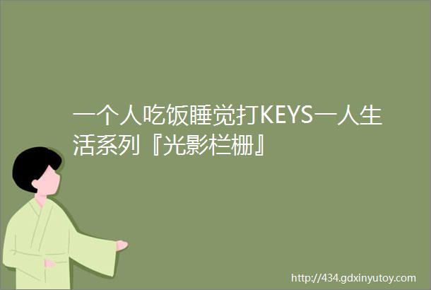 一个人吃饭睡觉打KEYS一人生活系列『光影栏栅』