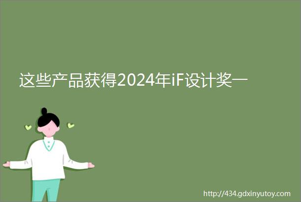 这些产品获得2024年iF设计奖一