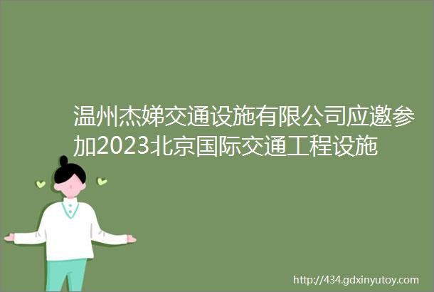 温州杰娣交通设施有限公司应邀参加2023北京国际交通工程设施展览会