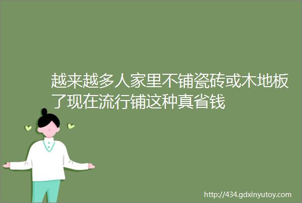 越来越多人家里不铺瓷砖或木地板了现在流行铺这种真省钱