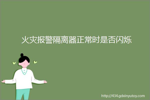 火灾报警隔离器正常时是否闪烁