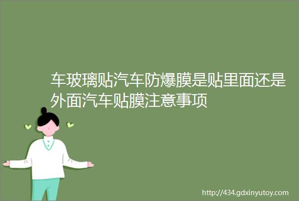 车玻璃贴汽车防爆膜是贴里面还是外面汽车贴膜注意事项