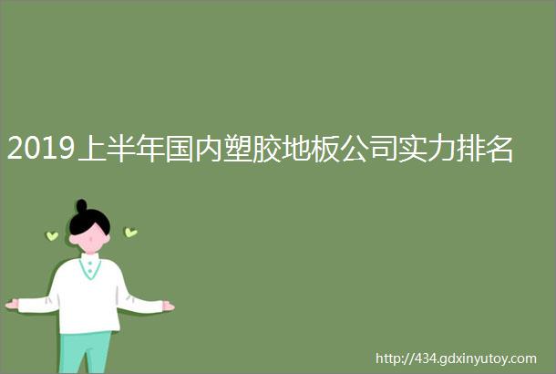 2019上半年国内塑胶地板公司实力排名