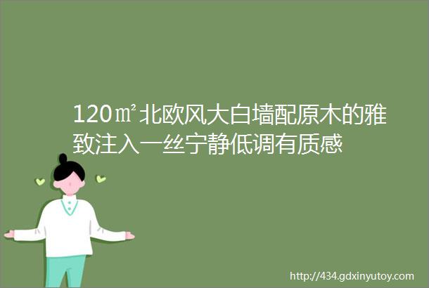 120㎡北欧风大白墙配原木的雅致注入一丝宁静低调有质感