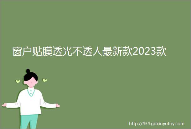 窗户贴膜透光不透人最新款2023款