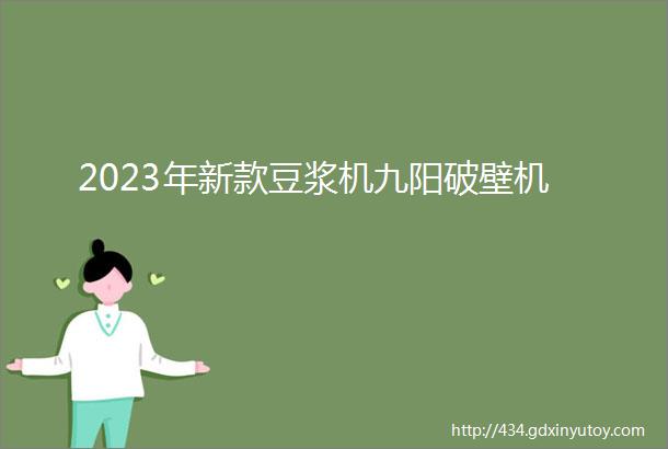 2023年新款豆浆机九阳破壁机