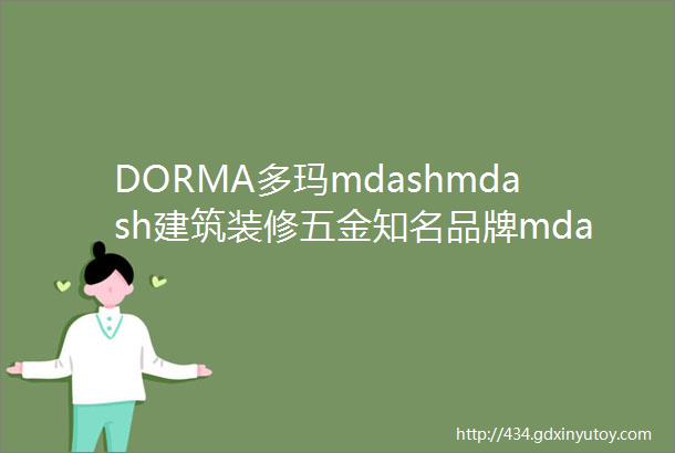 DORMA多玛mdashmdash建筑装修五金知名品牌mdashmdash多玛门业控制科技中国有限公司