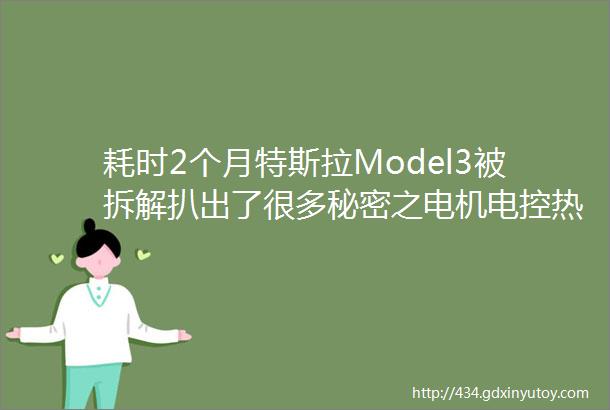 耗时2个月特斯拉Model3被拆解扒出了很多秘密之电机电控热管理车身