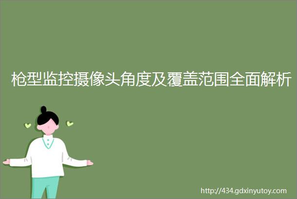 枪型监控摄像头角度及覆盖范围全面解析