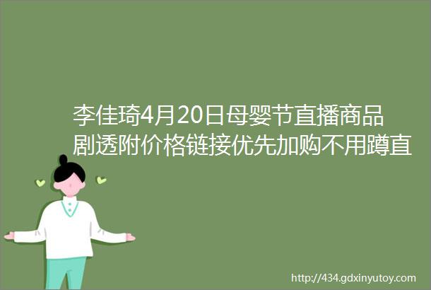 李佳琦4月20日母婴节直播商品剧透附价格链接优先加购不用蹲直播抢先下单不怕抢不到