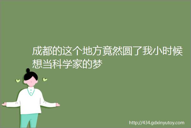 成都的这个地方竟然圆了我小时候想当科学家的梦