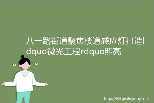 八一路街道聚焦楼道感应灯打造ldquo微光工程rdquo照亮居民回家路