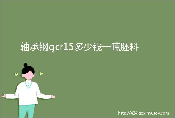 轴承钢gcr15多少钱一吨胚料