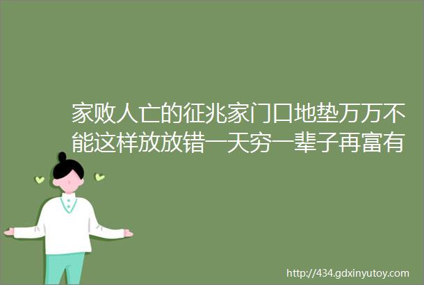 家败人亡的征兆家门口地垫万万不能这样放放错一天穷一辈子再富有都会变穷